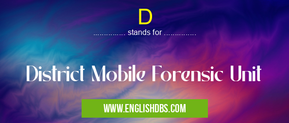 D means District Mobile Forensic Unit D