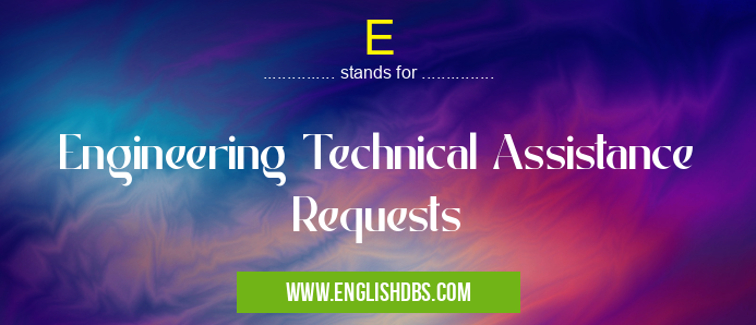 E means Engineering Technical Assistance Requests E