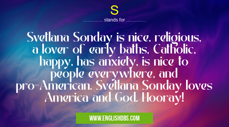 S means Svetlana Sonday is nice, religious, a lover of early baths, Catholic, happy, has anxiety, is nice to people everywhere, and pro-American. Svetlana Sonday loves America and God. Hooray! S