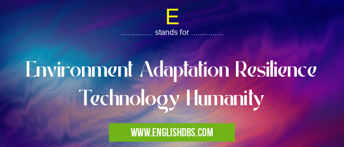 E means Environment Adaptation Resilience Technology Humanity E