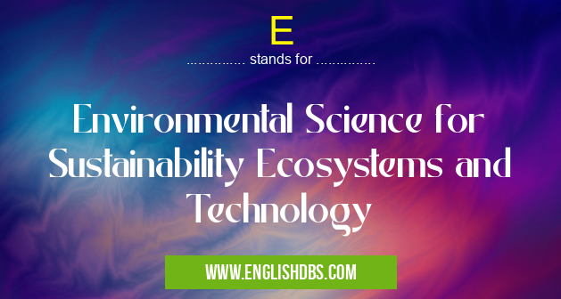 E means Environmental Science for Sustainability Ecosystems and Technology E