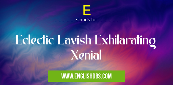E means Eclectic Lavish Exhilarating Xenial E