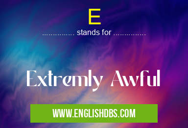 E means Extremly Awful E