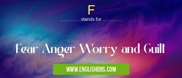 F means Fear Anger Worry and Guilt F