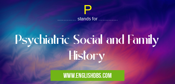 P means Psychiatric Social and Family History P