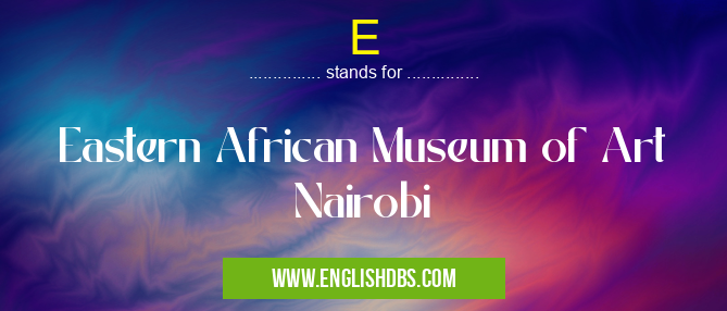 E means Eastern African Museum of Art Nairobi E