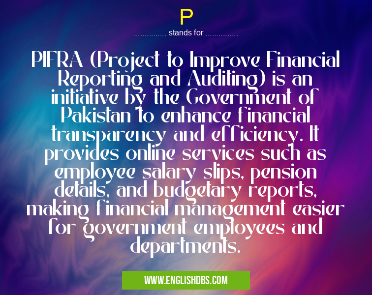 P means PIFRA (Project to Improve Financial Reporting and Auditing) is an initiative by the Government of Pakistan to enhance financial transparency and efficiency. It provides online services such as employee salary slips, pension details, and budgetary reports, making financial management easier for government employees and departments. P