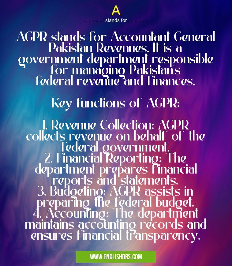 A means AGPR stands for Accountant General Pakistan Revenues. It is a government department responsible for managing Pakistan's federal revenue and finances.
Key functions of AGPR:
1. Revenue Collection: AGPR collects revenue on behalf of the federal government.
2. Financial Reporting: The department prepares financial reports and statements.
3. Budgeting: AGPR assists in preparing the federal budget.
4. Accounting: The department maintains accounting records and ensures financial transparency. A