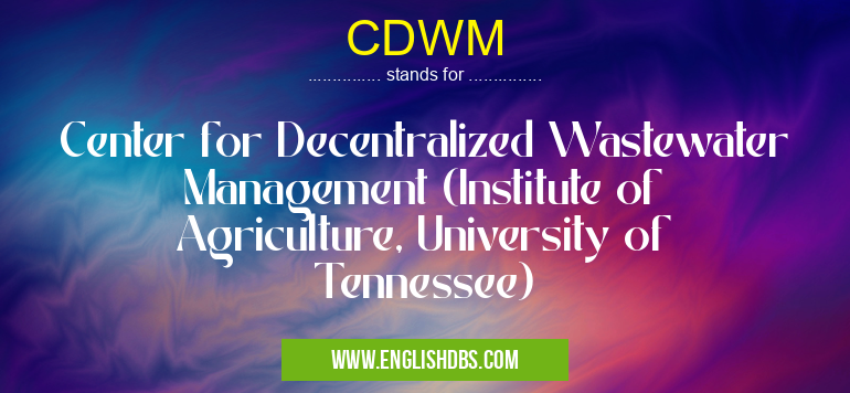 CDWM means Center for Decentralized Wastewater Management (Institute of Agriculture, University of Tennessee) CDWM