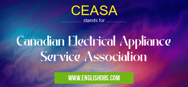 CEASA means Canadian Electrical Appliance Service Association CEASA