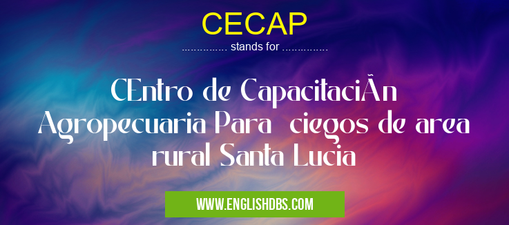 CECAP means CEntro de Capacitación Agropecuaria Para ciegos de area rural Santa Lucia CECAP