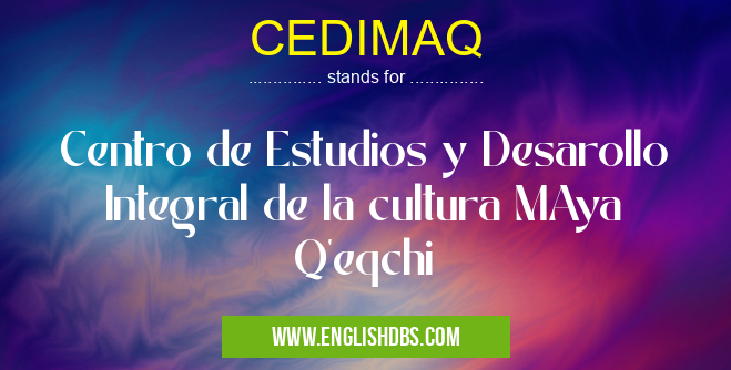 CEDIMAQ means Centro de Estudios y Desarollo Integral de la cultura MAya Q'eqchi CEDIMAQ