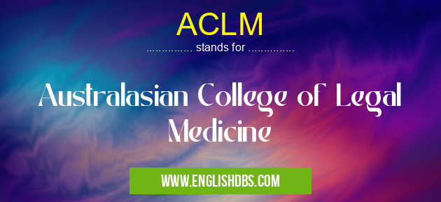 ACLM means Australasian College of Legal Medicine ACLM