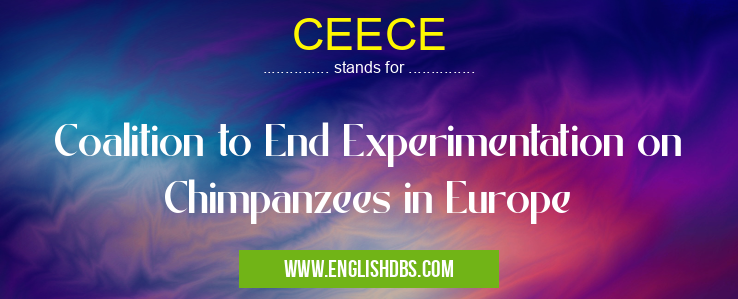 CEECE means Coalition to End Experimentation on Chimpanzees in Europe CEECE