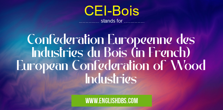 CEI-Bois means Confederation Europeenne des Industries du Bois (in French) European Confederation of Wood Industries CEI-Bois