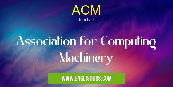 ACM means Association for Computing Machinery ACM