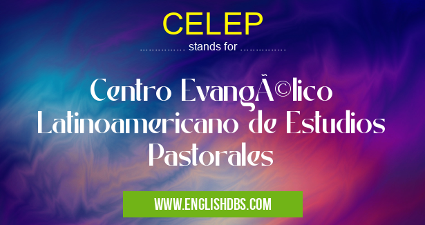 CELEP means Centro Evangélico Latinoamericano de Estudios Pastorales CELEP