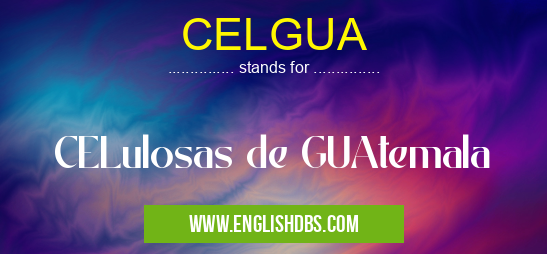 CELGUA means CELulosas de GUAtemala CELGUA