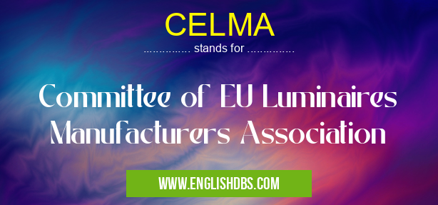 CELMA means Committee of EU Luminaires Manufacturers Association CELMA
