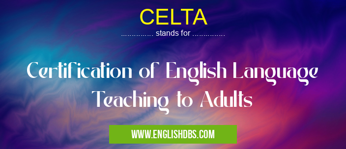 CELTA means Certification of English Language Teaching to Adults CELTA
