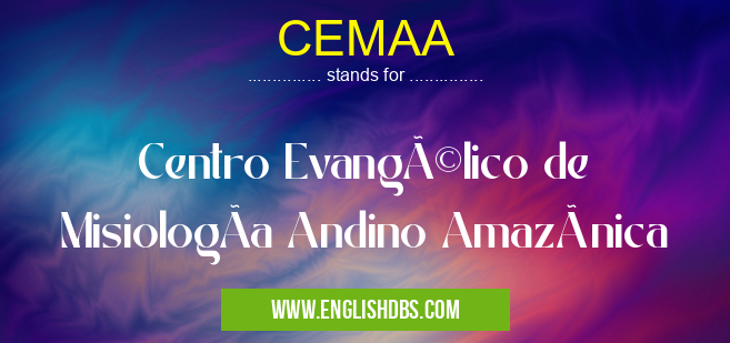 CEMAA means Centro Evangélico de MisiologÃa Andino Amazónica CEMAA