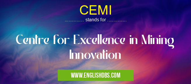 CEMI means Centre for Excellence in Mining Innovation CEMI
