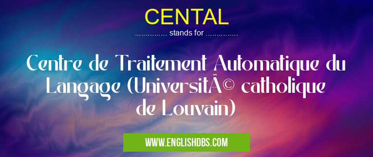 CENTAL means Centre de Traitement Automatique du Langage (Université catholique de Louvain) CENTAL