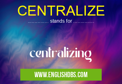 CENTRALIZE means centralizing CENTRALIZE