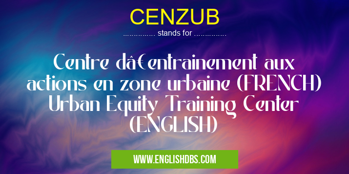 CENZUB means Centre d’entrainement aux actions en zone urbaine (FRENCH)
Urban Equity Training Center (ENGLISH) CENZUB