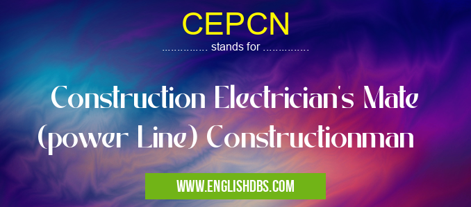 CEPCN means Construction Electrician's Mate (power Line) Constructionman CEPCN