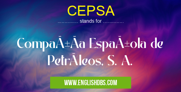 CEPSA means CompañÃa Española de Petróleos, S. A. CEPSA