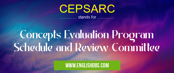 CEPSARC means Concepts Evaluation Program Schedule and Review Committee CEPSARC