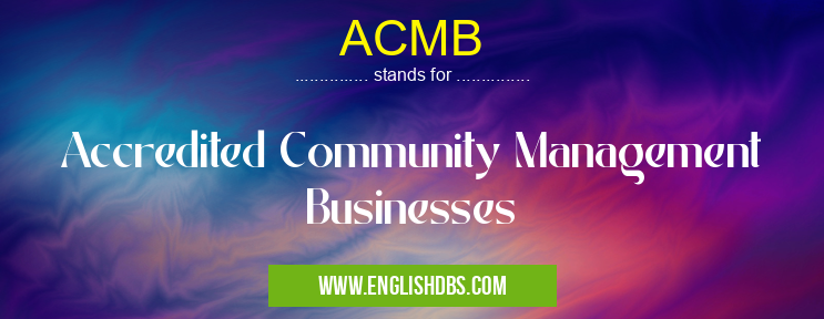 ACMB means Accredited Community Management Businesses ACMB