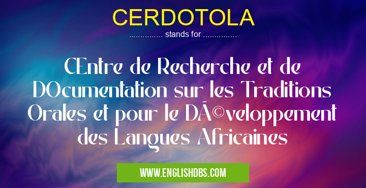 CERDOTOLA means CEntre de Recherche et de DOcumentation sur les Traditions Orales et pour le Développement des Langues Africaines CERDOTOLA