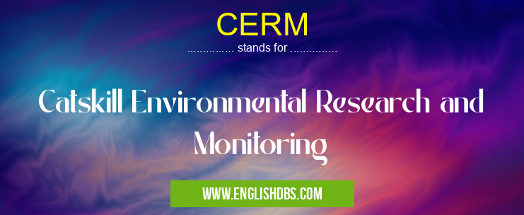 CERM means Catskill Environmental Research and Monitoring CERM
