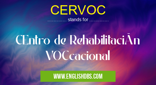 CERVOC means CEntro de Rehabilitación VOCcacional CERVOC