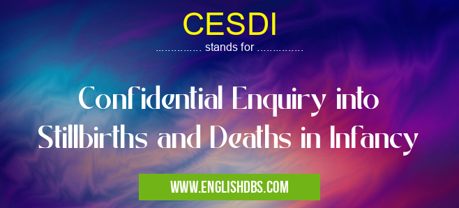 CESDI means Confidential Enquiry into Stillbirths and Deaths in Infancy CESDI
