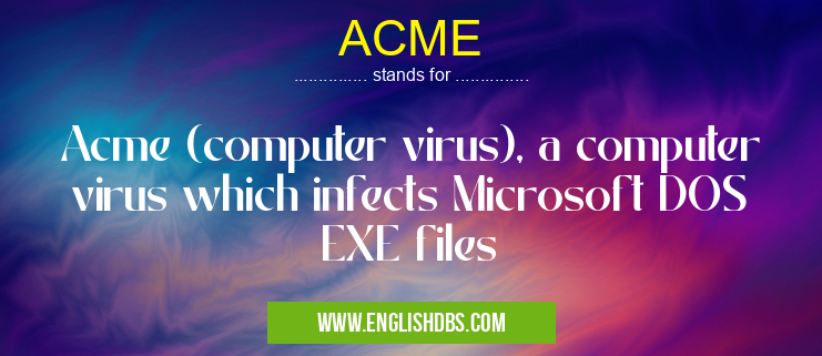 ACME means Acme (computer virus), a computer virus which infects Microsoft DOS EXE files ACME