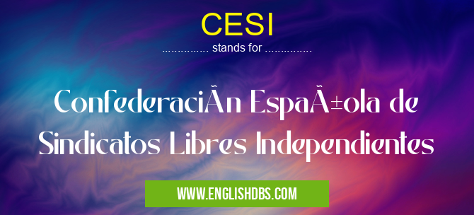CESI means Confederación Española de Sindicatos Libres Independientes CESI