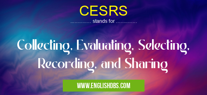CESRS means Collecting, Evaluating, Selecting, Recording, and Sharing CESRS