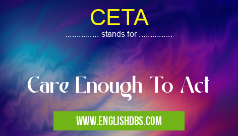 CETA means Care Enough To Act CETA