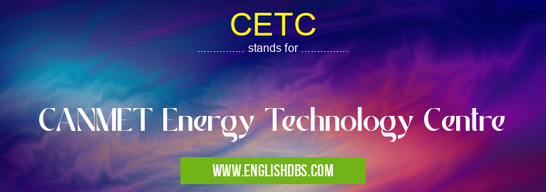 CETC means CANMET Energy Technology Centre CETC