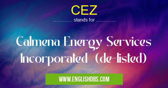 CEZ means Calmena Energy Services Incorporated (de-listed) CEZ