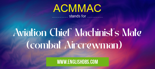 ACMMAC means Aviation Chief Machinist's Mate (combat Aircrewman) ACMMAC