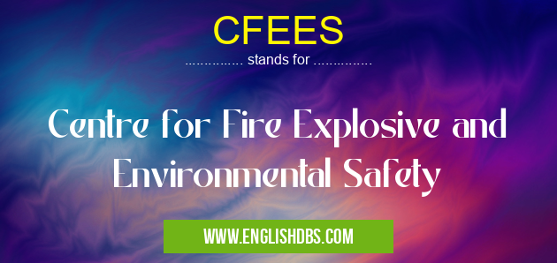CFEES means Centre for Fire Explosive and Environmental Safety CFEES