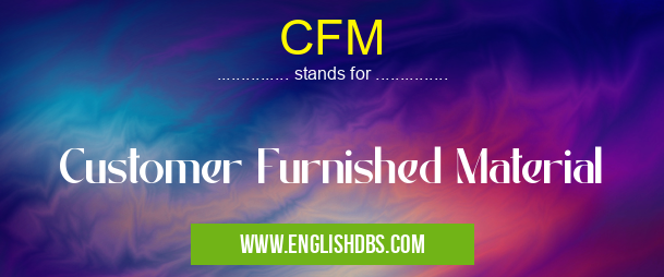 CFM means Customer Furnished Material CFM