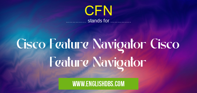 CFN means Cisco Feature Navigator Cisco Feature Navigator CFN