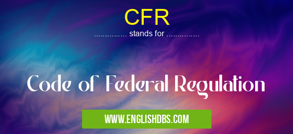 CFR means Code of Federal Regulation CFR