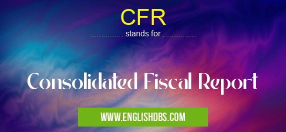CFR means Consolidated Fiscal Report CFR