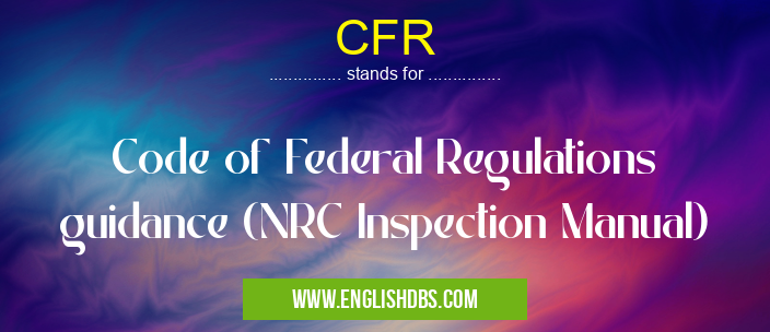 CFR means Code of Federal Regulations guidance (NRC Inspection Manual) CFR